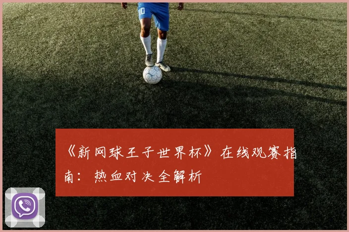 《新网球王子世界杯》在线观赛指南：热血对决全解析