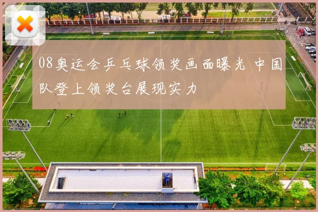 08奥运会乒乓球领奖画面曝光 中国队登上领奖台展现实力