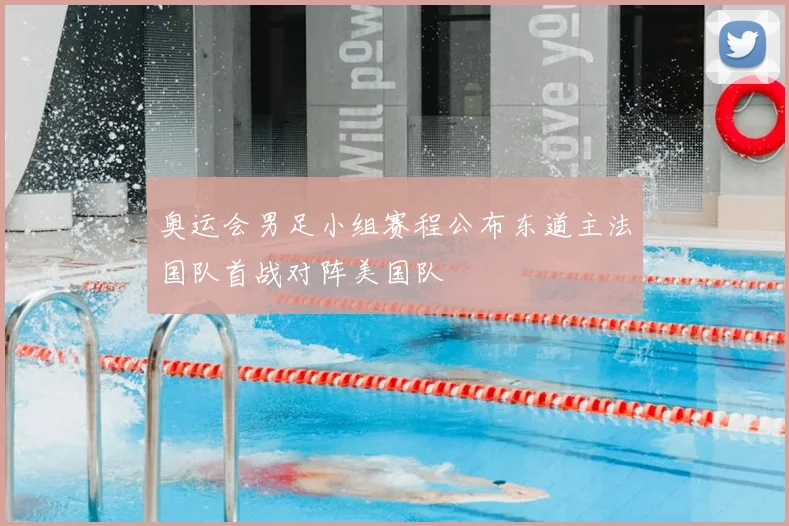 奥运会男足小组赛程公布东道主法国队首战对阵美国队
