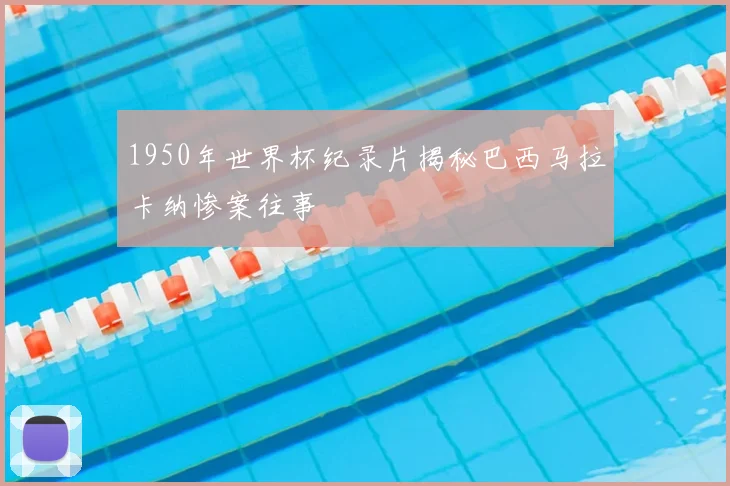 1950年世界杯纪录片揭秘巴西马拉卡纳惨案往事