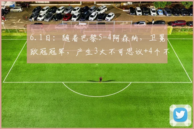 6.1日：随着巴黎5-4阿森纳，卫冕欧冠冠军，产生3大不可思议+4个不争事实_恩里克_英超_决赛