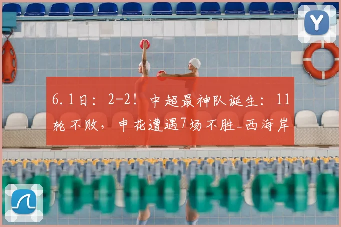 6.1日：2-2！中超最神队诞生：11轮不败，申花遭遇7场不胜_西海岸_青岛_阿齐兹