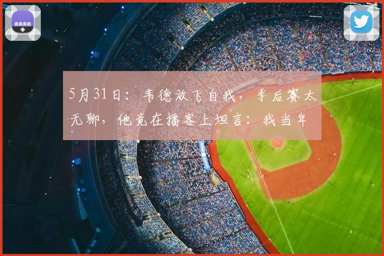 5月31日：韦德放飞自我，季后赛太无聊，他竟在播客上坦言：我当年拿戒指的时候_詹姆斯_抱团_CBA